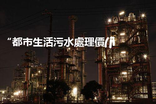 “都市生活污水處理價(jià)格合理，環(huán)保生活新篇章！”